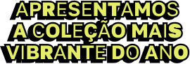 Apresentamos a coleção mais vibrante do ano
